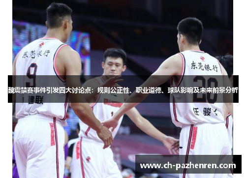 魏震禁赛事件引发四大讨论点:规则公正性、职业道德、球队影响及未来前景分析 魏震禁赛事件引发四大讨论点:规则公正性、职业道德、球队影响及未来前景分析