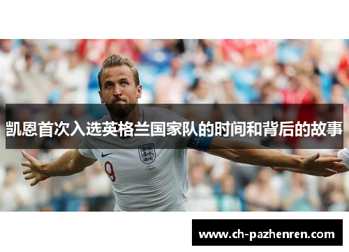 凯恩首次入选英格兰国家队的时间和背后的故事 凯恩首次入选英格兰国家队的时间和背后的故事