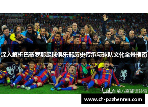 深入解析巴塞罗那足球俱乐部历史传承与球队文化全景指南 深入解析巴塞罗那足球俱乐部历史传承与球队文化全景指南