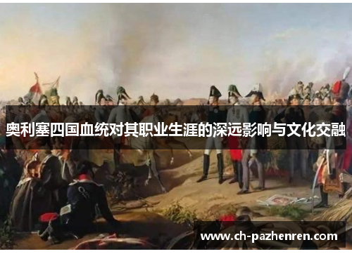 奥利塞四国血统对其职业生涯的深远影响与文化交融