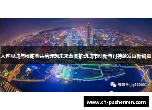 大连鲲城与穆谢奎共绘理想未来蓝图推动城市创新与可持续发展新篇章