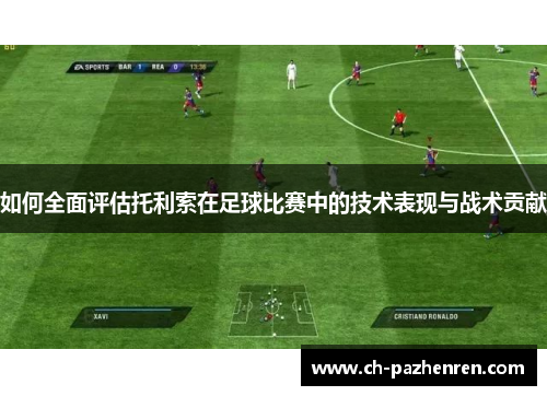 如何全面评估托利索在足球比赛中的技术表现与战术贡献 如何全面评估托利索在足球比赛中的技术表现与战术贡献