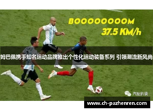 姆巴佩携手知名运动品牌推出个性化运动装备系列 引领潮流新风尚