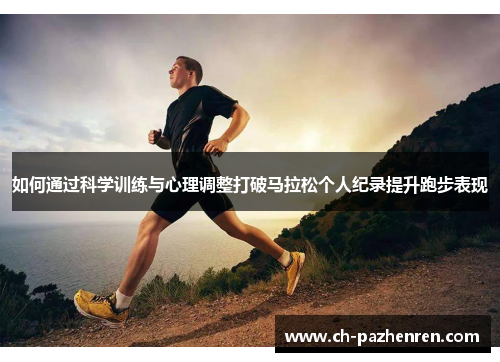 如何通过科学训练与心理调整打破马拉松个人纪录提升跑步表现