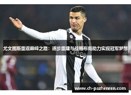 尤文图斯重返巅峰之路：逐步重建与战略布局助力实现冠军梦想