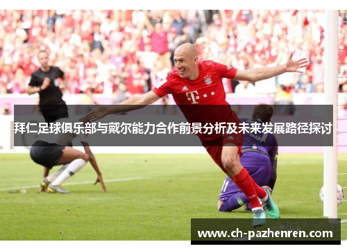 拜仁足球俱乐部与戴尔能力合作前景分析及未来发展路径探讨 拜仁足球俱乐部与戴尔能力合作前景分析及未来发展路径探讨