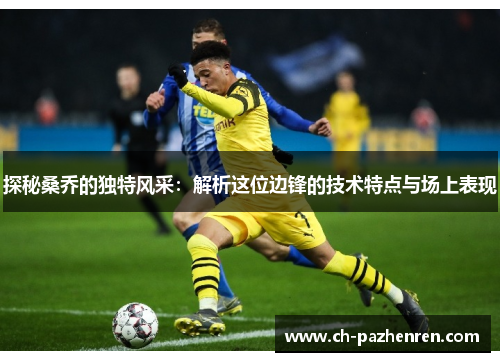 探秘桑乔的独特风采:解析这位边锋的技术特点与场上表现 探秘桑乔的独特风采:解析这位边锋的技术特点与场上表现