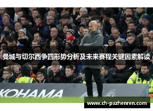曼城与切尔西争四形势分析及未来赛程关键因素解读