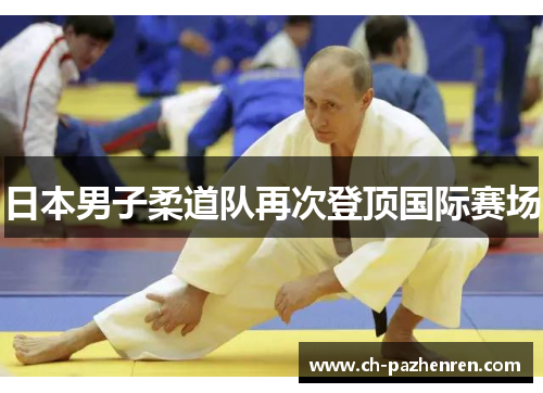 日本男子柔道队再次登顶国际赛场 日本男子柔道队再次登顶国际赛场