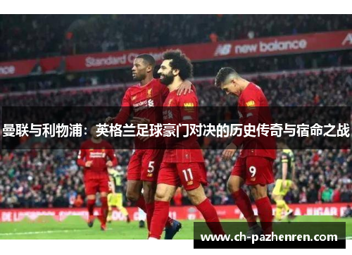 曼联与利物浦：英格兰足球豪门对决的历史传奇与宿命之战