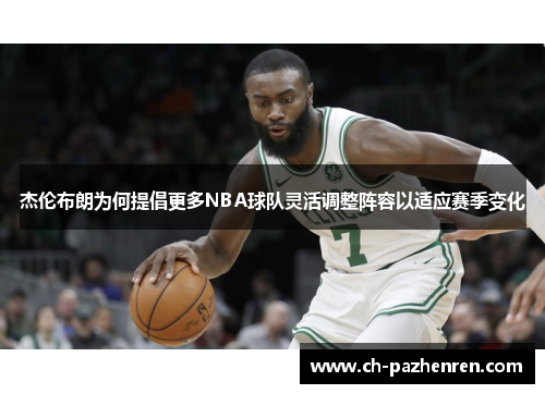 杰伦布朗为何提倡更多NBA球队灵活调整阵容以适应赛季变化 杰伦布朗为何提倡更多NBA球队灵活调整阵容以适应赛季变化