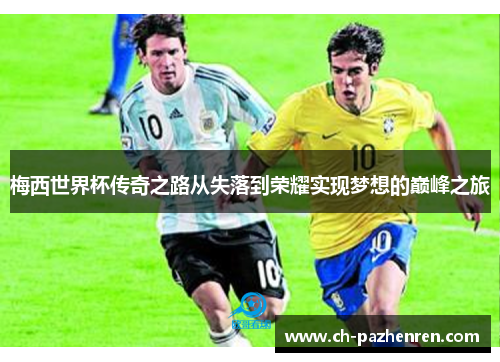 梅西世界杯传奇之路从失落到荣耀实现梦想的巅峰之旅 梅西世界杯传奇之路从失落到荣耀实现梦想的巅峰之旅