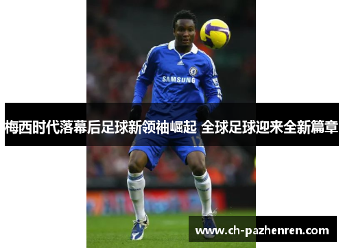 梅西时代落幕后足球新领袖崛起 全球足球迎来全新篇章