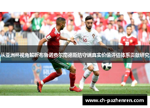 从亚洲杯视角解析布鲁诺费尔南德斯防守端真实价值评估体系贡献研究