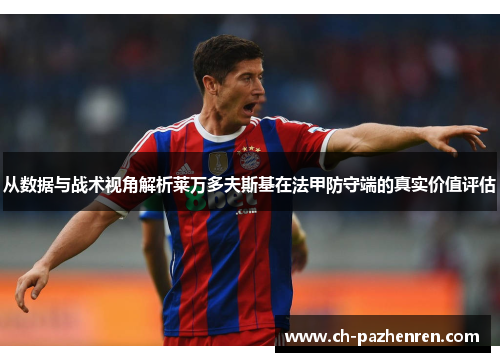 从数据与战术视角解析莱万多夫斯基在法甲防守端的真实价值评估