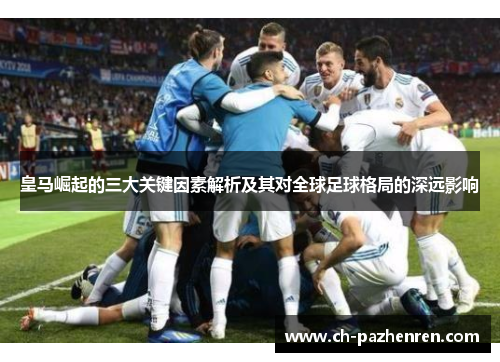 皇马崛起的三大关键因素解析及其对全球足球格局的深远影响