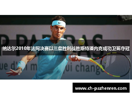 纳达尔2010年法网决赛以三盘胜利战胜斯特潘内克成功卫冕夺冠
