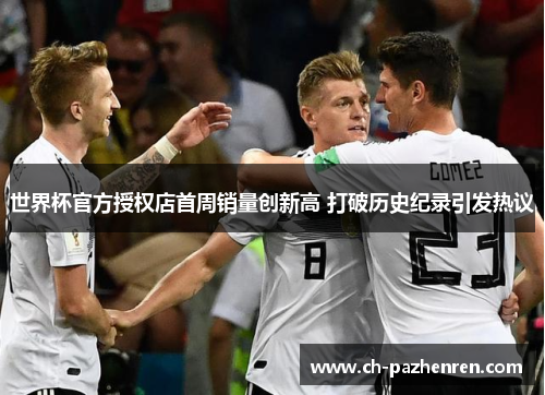 世界杯官方授权店首周销量创新高 打破历史纪录引发热议