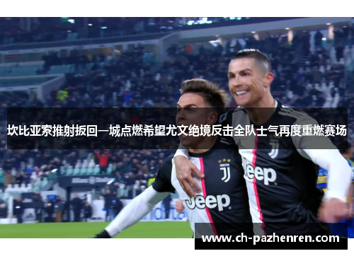 坎比亚索推射扳回一城点燃希望尤文绝境反击全队士气再度重燃赛场