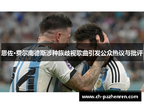 恩佐·费尔南德斯涉种族歧视歌曲引发公众热议与批评