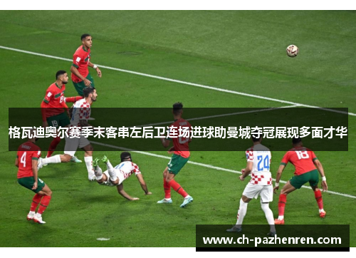 格瓦迪奥尔赛季末客串左后卫连场进球助曼城夺冠展现多面才华