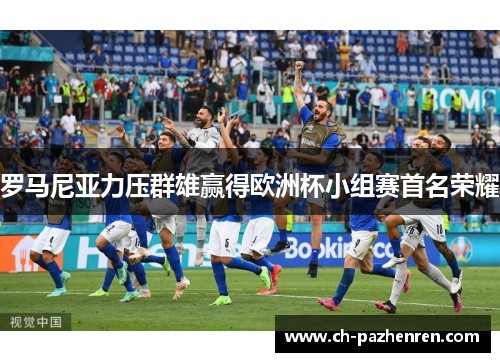 罗马尼亚力压群雄赢得欧洲杯小组赛首名荣耀