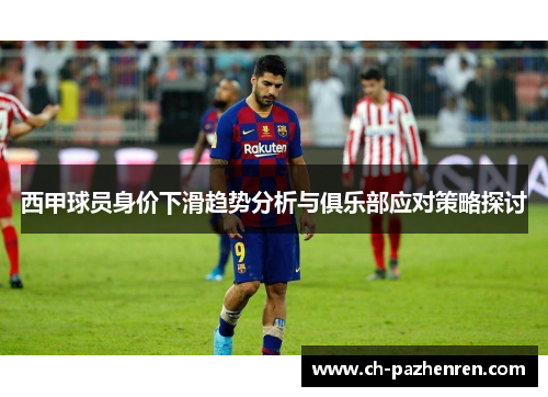 西甲球员身价下滑趋势分析与俱乐部应对策略探讨