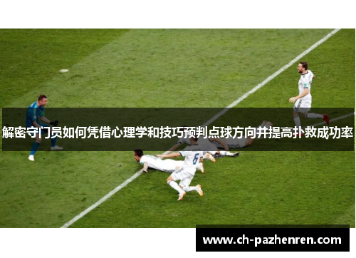 解密守门员如何凭借心理学和技巧预判点球方向并提高扑救成功率