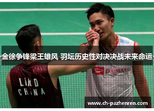 金徐争锋梁王雄风 羽坛历史性对决决战未来命运