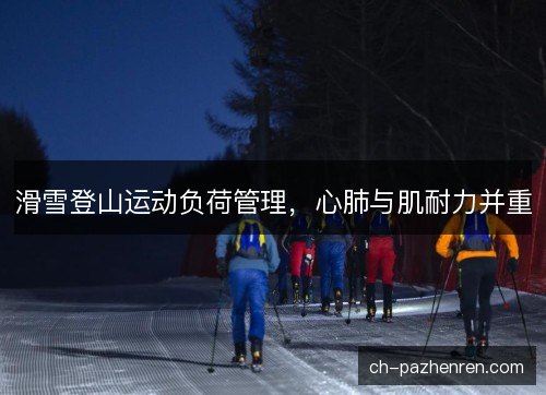 滑雪登山运动负荷管理，心肺与肌耐力并重