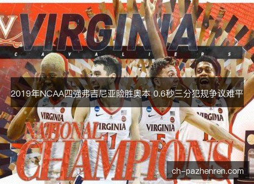 2019年NCAA四强弗吉尼亚险胜奥本 0.6秒三分犯规争议难平