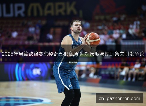 2025年男篮欧锦赛东契奇五犯离场 判罚尺度与规则条文引发争论